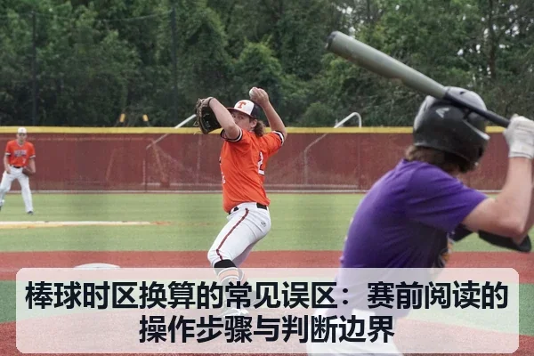 棒球时区换算的常见误区：赛前阅读的操作步骤与判断边界